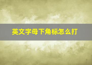 英文字母下角标怎么打