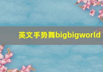 英文手势舞bigbigworld