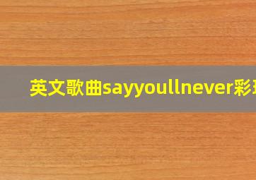 英文歌曲sayyoullnever彩玲