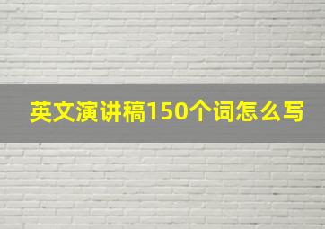 英文演讲稿150个词怎么写