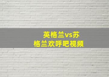 英格兰vs苏格兰欢呼吧视频