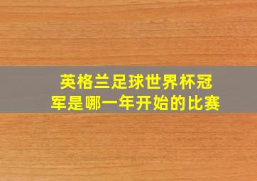 英格兰足球世界杯冠军是哪一年开始的比赛