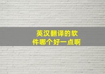 英汉翻译的软件哪个好一点啊