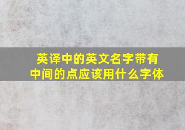 英译中的英文名字带有中间的点应该用什么字体