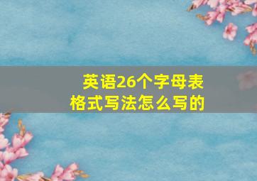 英语26个字母表格式写法怎么写的