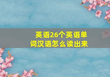 英语26个英语单词汉语怎么读出来