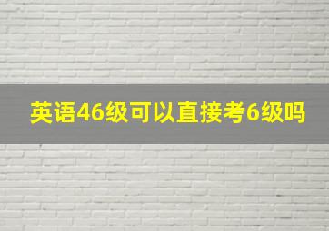 英语46级可以直接考6级吗