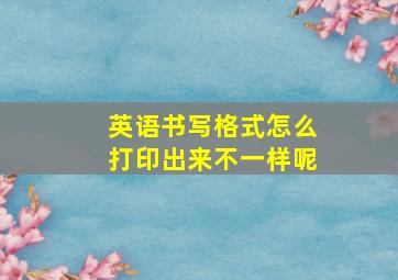 英语书写格式怎么打印出来不一样呢