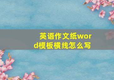 英语作文纸word模板横线怎么写