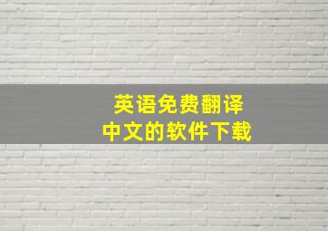 英语免费翻译中文的软件下载