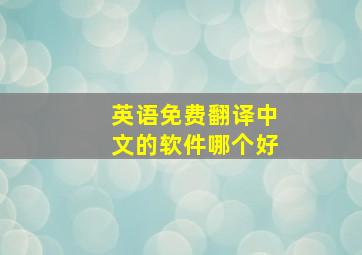 英语免费翻译中文的软件哪个好