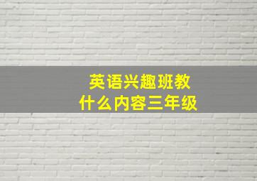 英语兴趣班教什么内容三年级