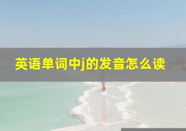 英语单词中j的发音怎么读