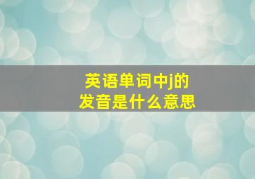 英语单词中j的发音是什么意思