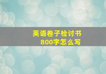 英语卷子检讨书800字怎么写