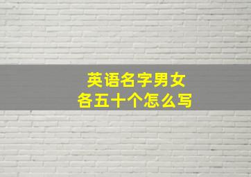 英语名字男女各五十个怎么写