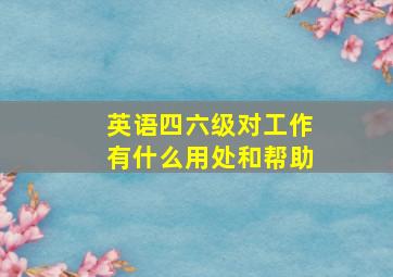 英语四六级对工作有什么用处和帮助