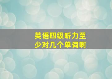 英语四级听力至少对几个单词啊