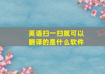 英语扫一扫就可以翻译的是什么软件