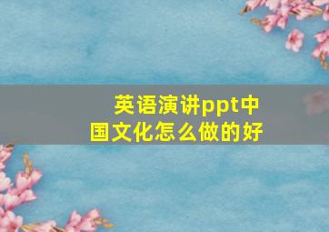 英语演讲ppt中国文化怎么做的好