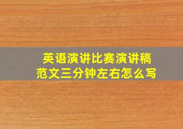 英语演讲比赛演讲稿范文三分钟左右怎么写