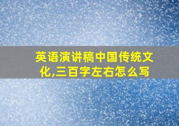 英语演讲稿中国传统文化,三百字左右怎么写