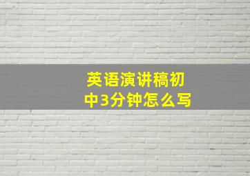 英语演讲稿初中3分钟怎么写