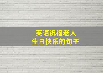 英语祝福老人生日快乐的句子