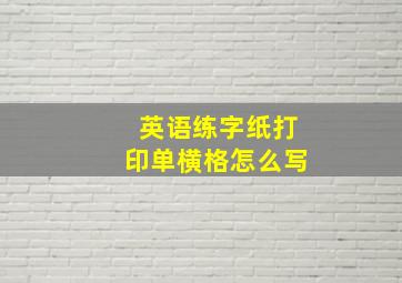 英语练字纸打印单横格怎么写