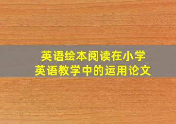 英语绘本阅读在小学英语教学中的运用论文