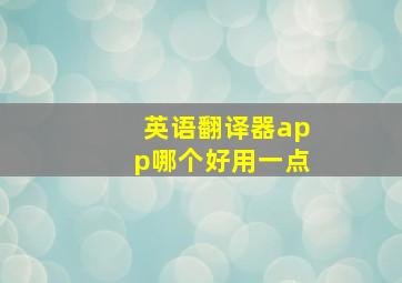 英语翻译器app哪个好用一点