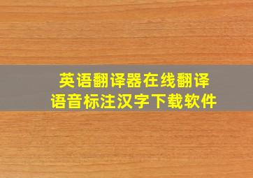 英语翻译器在线翻译语音标注汉字下载软件