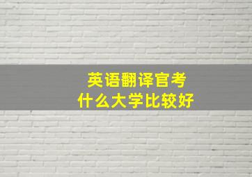 英语翻译官考什么大学比较好