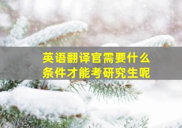 英语翻译官需要什么条件才能考研究生呢