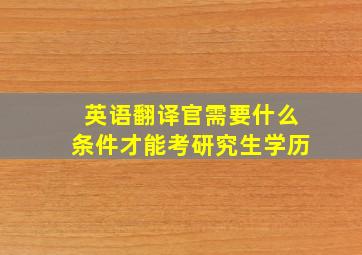 英语翻译官需要什么条件才能考研究生学历