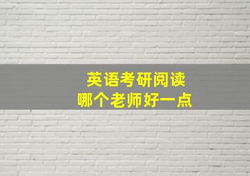 英语考研阅读哪个老师好一点