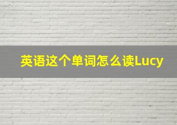 英语这个单词怎么读Lucy