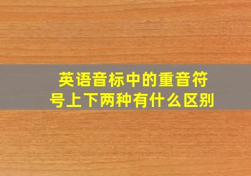 英语音标中的重音符号上下两种有什么区别