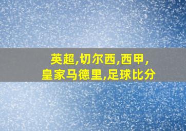 英超,切尔西,西甲,皇家马德里,足球比分