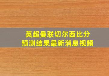 英超曼联切尔西比分预测结果最新消息视频