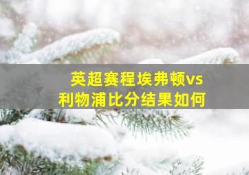 英超赛程埃弗顿vs利物浦比分结果如何