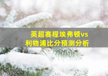 英超赛程埃弗顿vs利物浦比分预测分析