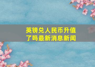 英镑兑人民币升值了吗最新消息新闻