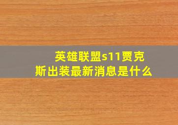 英雄联盟s11贾克斯出装最新消息是什么