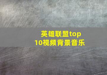 英雄联盟top10视频背景音乐