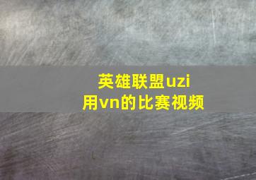 英雄联盟uzi用vn的比赛视频