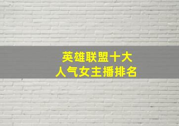 英雄联盟十大人气女主播排名