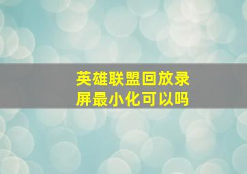 英雄联盟回放录屏最小化可以吗