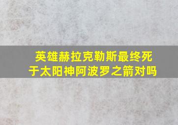 英雄赫拉克勒斯最终死于太阳神阿波罗之箭对吗