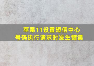 苹果11设置短信中心号码执行请求时发生错误